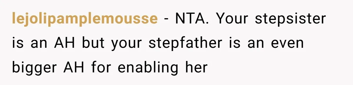 lejolipamplemousse − NTA. Your stepsister is an AH but your stepfather is an even bigger AH for enabling her