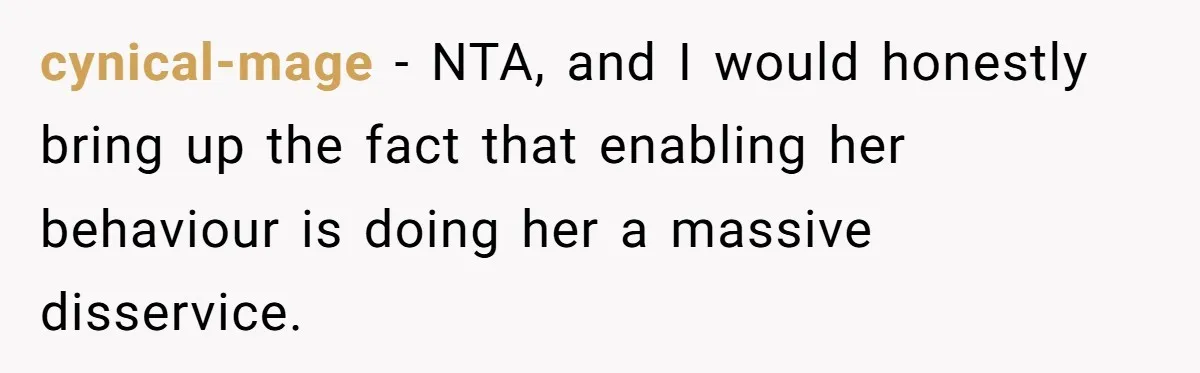 cynical-mage − NTA, and I would honestly bring up the fact that enabling her behaviour is doing her a massive disservice.