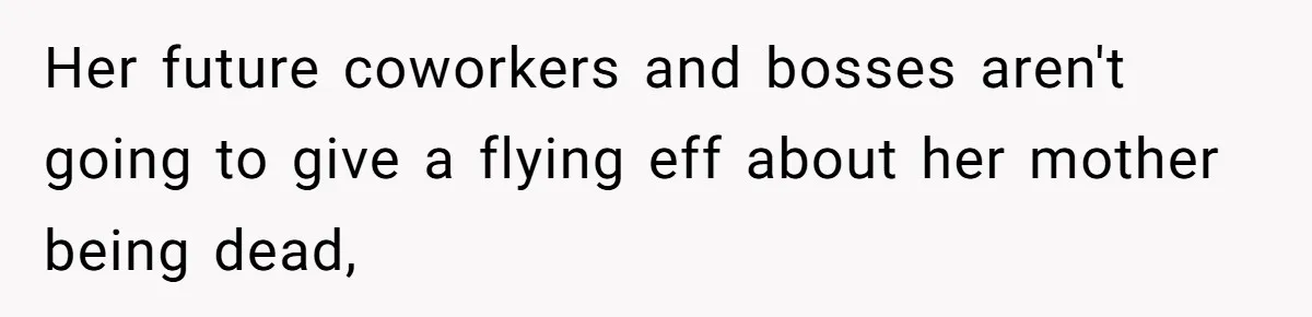 Her future coworkers and bosses aren't going to give a flying eff about her mother being dead,
