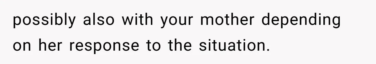 possibly also with your mother depending on her response to the situation.