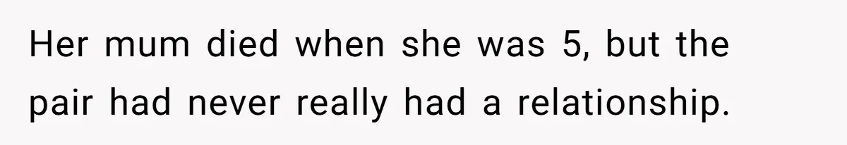Her mum died when she was 5, but the pair had never really had a relationship.