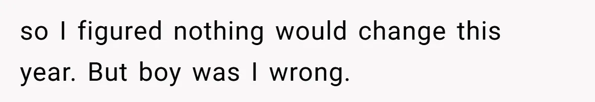 so I figured nothing would change this year. But boy was I wrong.