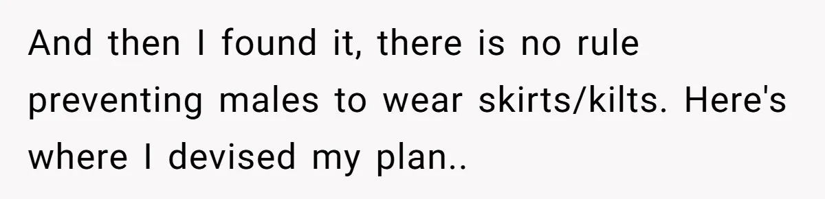 And then I found it, there is no rule preventing males to wear skirts/kilts. Here's where I devised my plan..