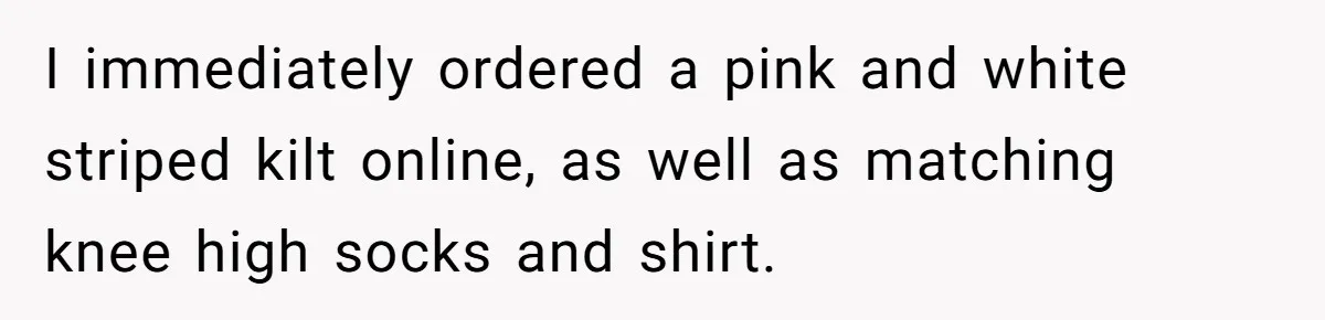 I immediately ordered a pink and white striped kilt online, as well as matching knee high socks and shirt.