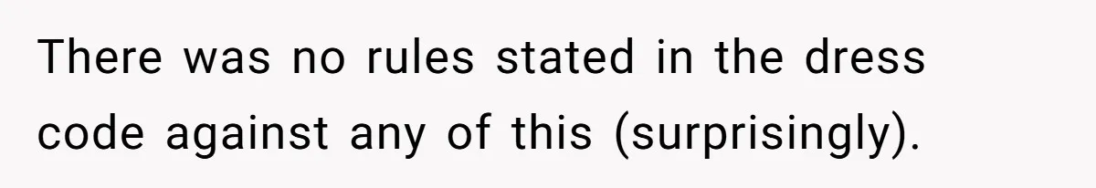 There was no rules stated in the dress code against any of this (surprisingly).