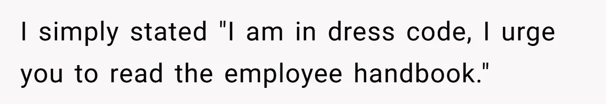 I simply stated "I am in dress code, I urge you to read the employee handbook."