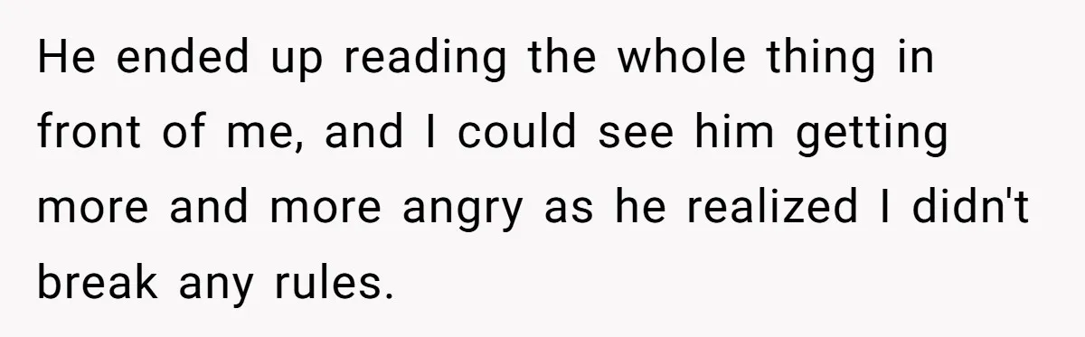 He ended up reading the whole thing in front of me, and I could see him getting more and more angry as he realized I didn't break any rules.