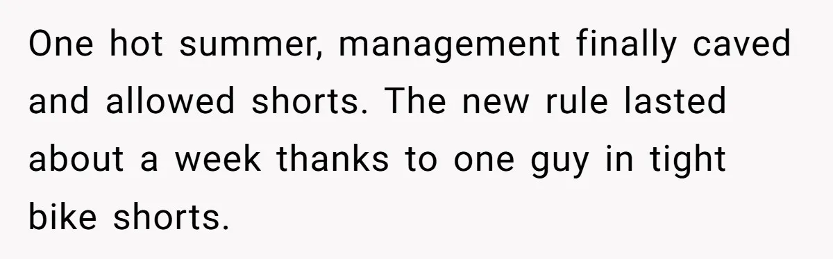 One hot summer, management finally caved and allowed shorts. The new rule lasted about a week thanks to one guy in tight bike shorts.
