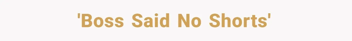 'Boss said no shorts'