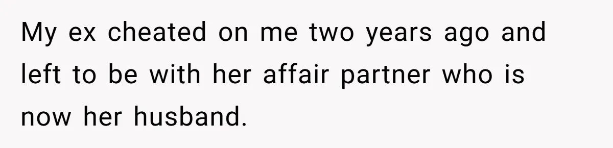 My ex cheated on me two years ago and left to be with her affair partner who is now her husband.