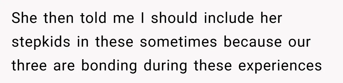 She then told me I should include her stepkids in these sometimes because our three are bonding during these experiences