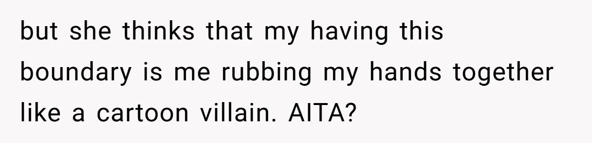 but she thinks that my having this boundary is me rubbing my hands together like a cartoon villain. AITA?