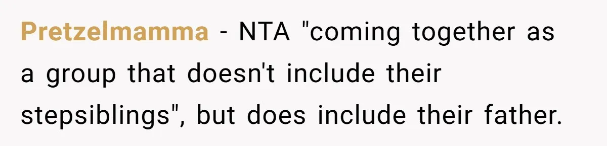 Pretzelmamma − NTA "coming together as a group that doesn't include their stepsiblings", but does include their father.