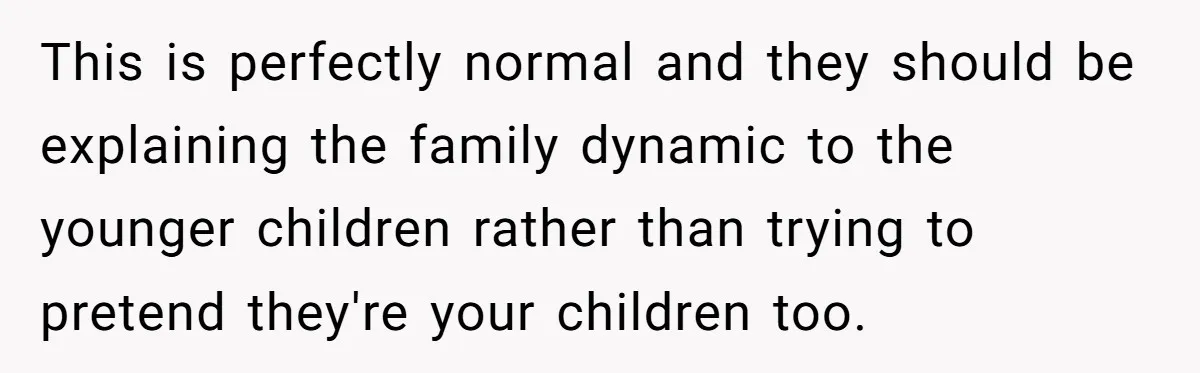 This is perfectly normal and they should be explaining the family dynamic to the younger children rather than trying to pretend they're your children too.