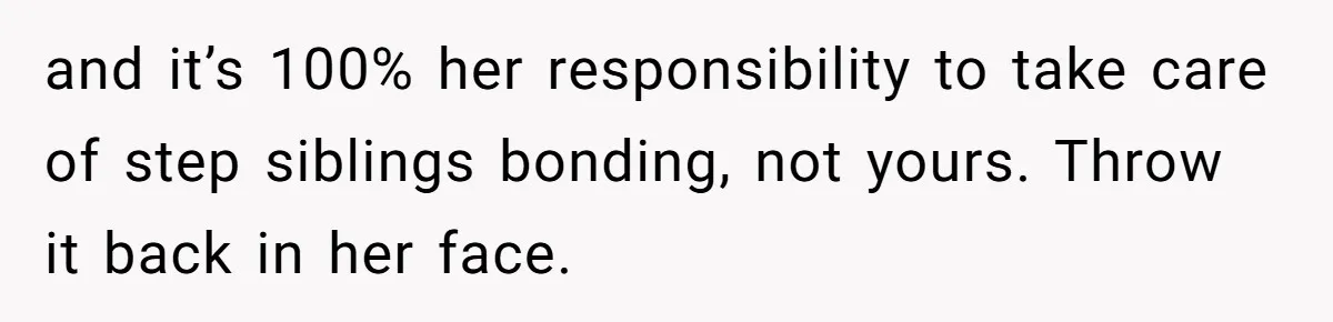 and it’s 100% her responsibility to take care of step siblings bonding, not yours. Throw it back in her face.
