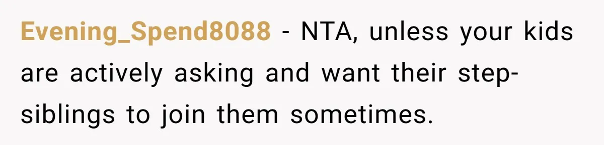 Evening_Spend8088 − NTA, unless your kids are actively asking and want their step-siblings to join them sometimes.