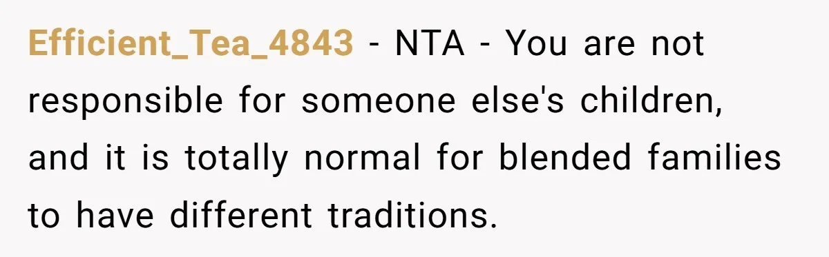 Efficient_Tea_4843 − NTA - You are not responsible for someone else's children, and it is totally normal for blended families to have different traditions.