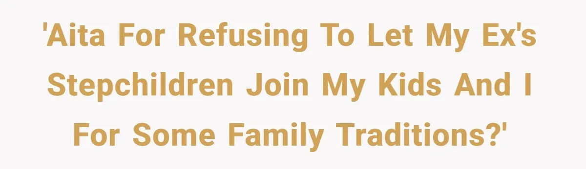 'AITA for refusing to let my ex's stepchildren join my kids and I for some family traditions?'
