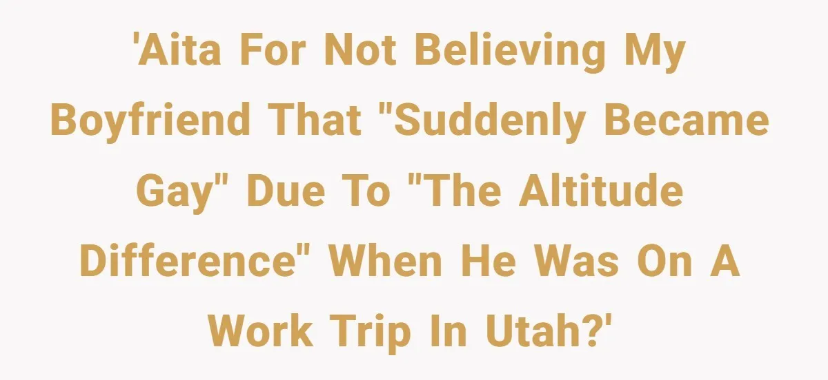 'AITA for not believing my boyfriend that "suddenly became gay" due to "the altitude difference" when he was on a work trip in Utah?'