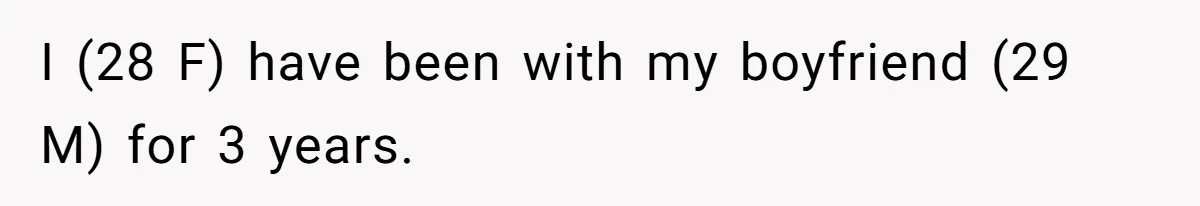 I (28 F) have been with my boyfriend (29 M) for 3 years.