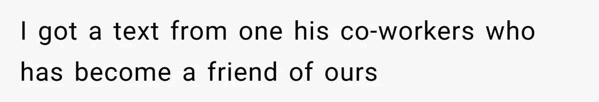 I got a text from one his co-workers who has become a friend of ours