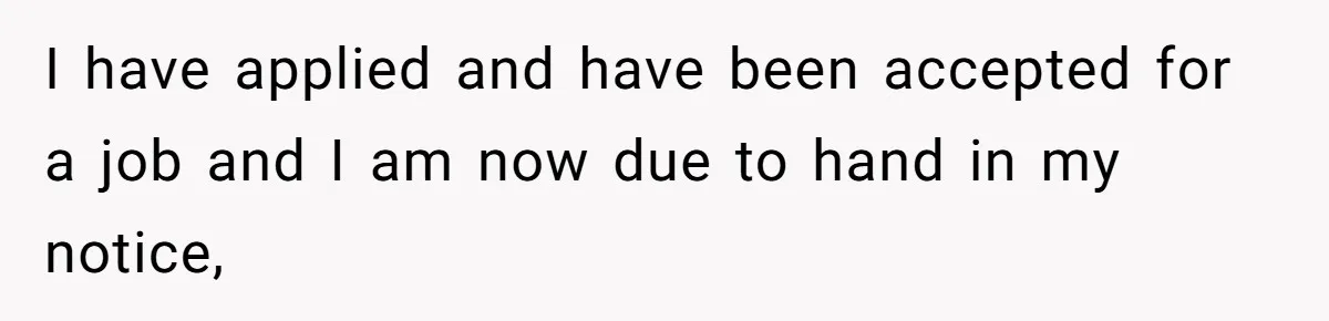 I have applied and have been accepted for a job and I am now due to hand in my notice,