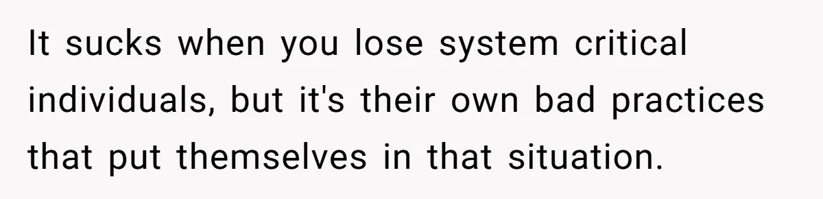 It sucks when you lose system critical individuals, but it's their own bad practices that put themselves in that situation.