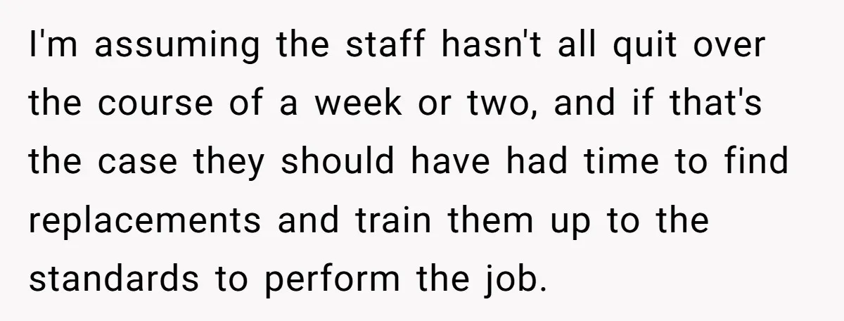 I'm assuming the staff hasn't all quit over the course of a week or two, and if that's the case they should have had time to find replacements and train...