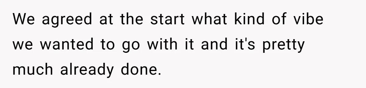 We agreed at the start what kind of vibe we wanted to go with it and it's pretty much already done.