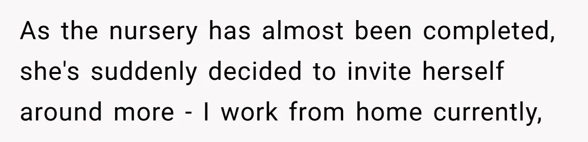 As the nursery has almost been completed, she's suddenly decided to invite herself around more - I work from home currently,