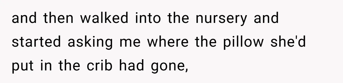 and then walked into the nursery and started asking me where the pillow she'd put in the crib had gone,