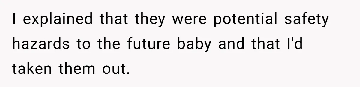 I explained that they were potential safety hazards to the future baby and that I'd taken them out.