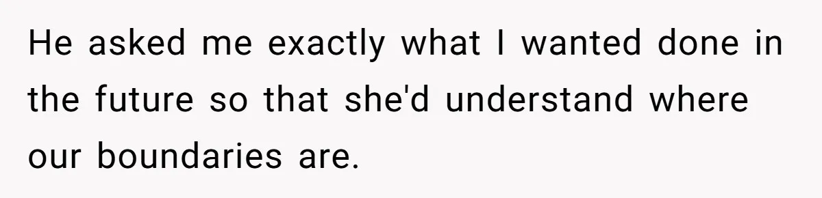 He asked me exactly what I wanted done in the future so that she'd understand where our boundaries are.