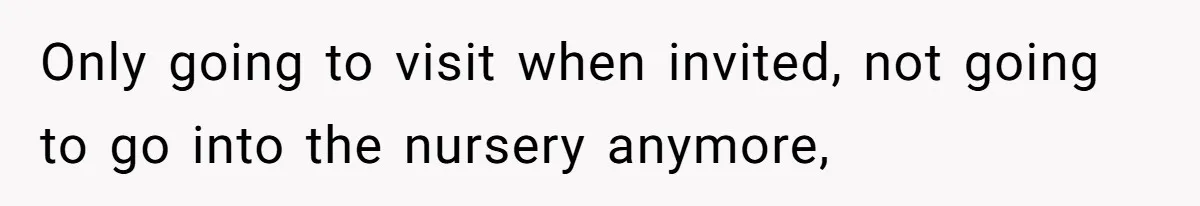 Only going to visit when invited, not going to go into the nursery anymore,