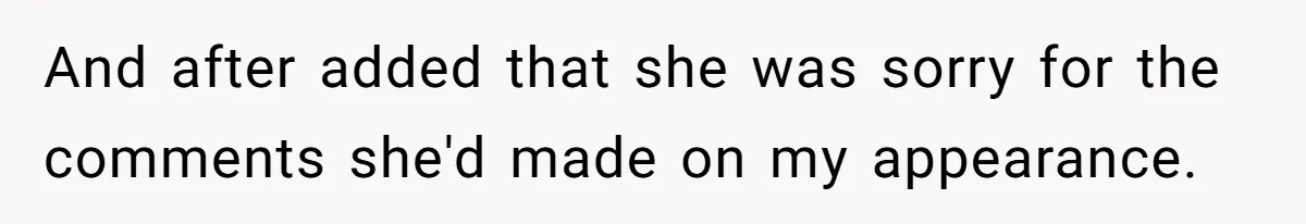 And after added that she was sorry for the comments she'd made on my appearance.