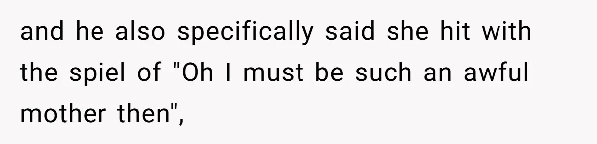 and he also specifically said she hit with the spiel of "Oh I must be such an awful mother then",