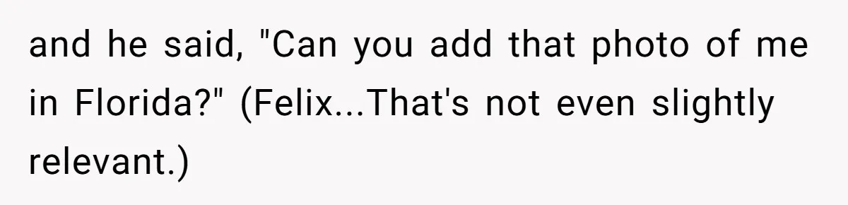 and he said, "Can you add that photo of me in Florida?" (Felix...That's not even slightly relevant.)