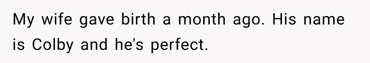 My wife gave birth a month ago. His name is Colby and he's perfect.