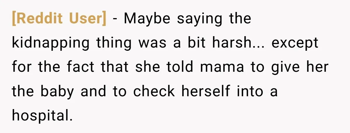 [Reddit User] − Maybe saying the kidnapping thing was a bit harsh... except for the fact that she told mama to give her the baby and to check herself into...