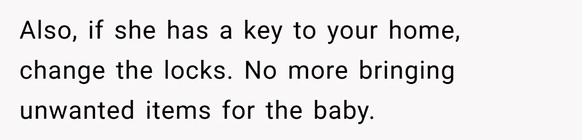 Also, if she has a key to your home, change the locks. No more bringing unwanted items for the baby.