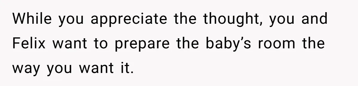 While you appreciate the thought, you and Felix want to prepare the baby’s room the way you want it.