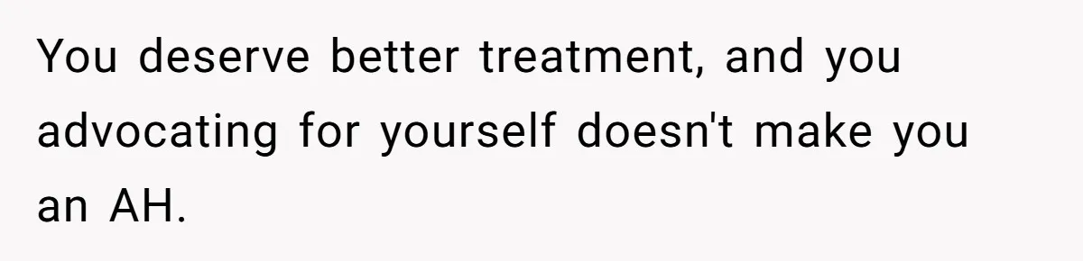 You deserve better treatment, and you advocating for yourself doesn't make you an AH.