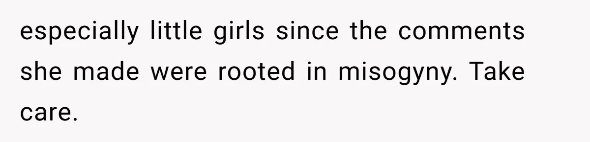 especially little girls since the comments she made were rooted in misogyny. Take care.