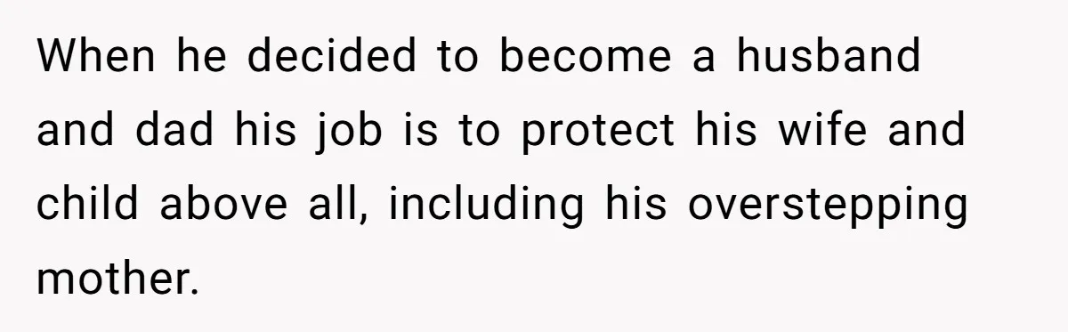 When he decided to become a husband and dad his job is to protect his wife and child above all, including his overstepping mother.