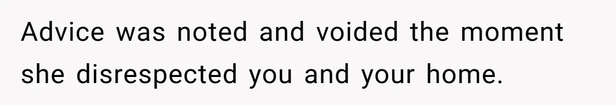 Advice was noted and voided the moment she disrespected you and your home.