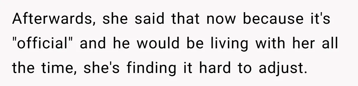 Afterwards, she said that now because it's "official" and he would be living with her all the time, she's finding it hard to adjust.