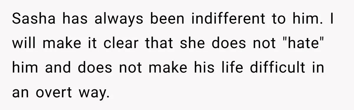 Sasha has always been indifferent to him. I will make it clear that she does not "hate" him and does not make his life difficult in an overt way.