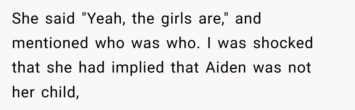 She said "Yeah, the girls are," and mentioned who was who. I was shocked that she had implied that Aiden was not her child,