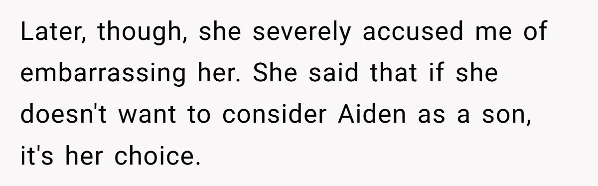 Later, though, she severely accused me of embarrassing her. She said that if she doesn't want to consider Aiden as a son, it's her choice.