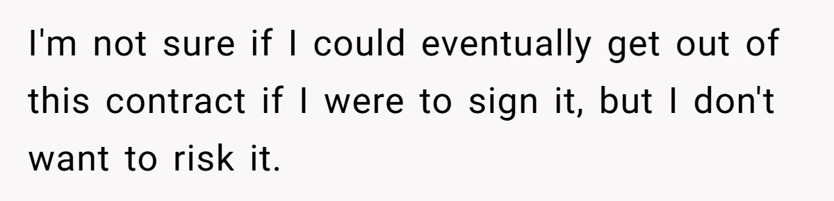 I'm not sure if I could eventually get out of this contract if I were to sign it, but I don't want to risk it.